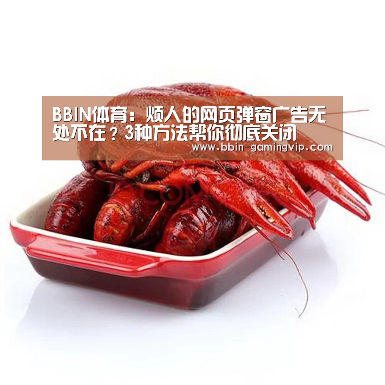 BBIN体育:烦人的网页弹窗广告无处不在?3种方法帮你彻底关闭(图1) BBIN电竞