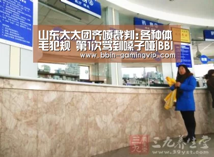 山东太太团齐喷裁判:各种体毛犯规 第1次骂到嗓子哑|BBIN电竞(图2) BBIN足球