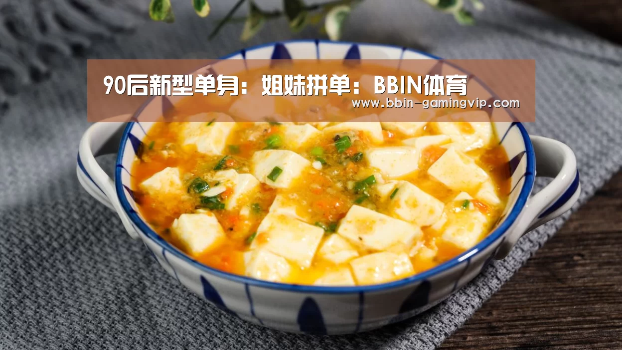 90后新型单身:姐妹拼单:BBIN体育(图1) BBIN体育