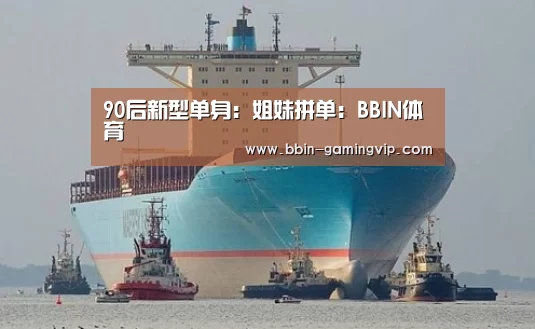 90后新型单身:姐妹拼单:BBIN体育(图2) BBIN电竞