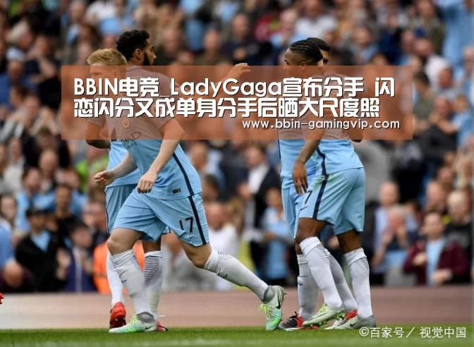 BBIN电竞_LadyGaga宣布分手 闪恋闪分又成单身分手后晒大尺度照(图1) BBIN篮球