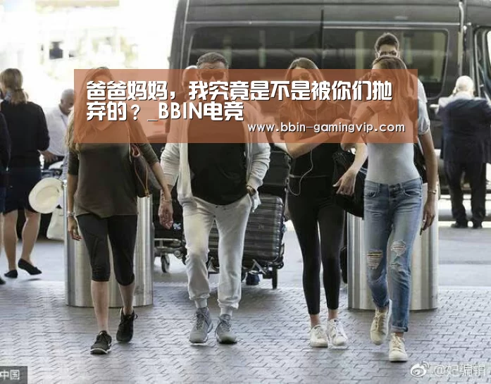 爸爸妈妈,我究竟是不是被你们抛弃的?_BBIN电竞(图1) BBIN足球