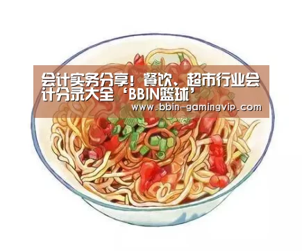 会计实务分享!餐饮、超市行业会计分录大全‘BBIN篮球’(图3) BBIN电竞