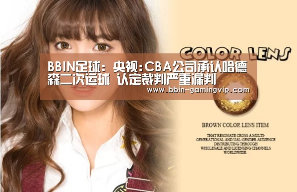 BBIN足球:央视:CBA公司承认哈德森二次运球 认定裁判严重漏判(图3) BBIN体育